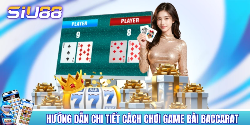 Hướng dẫn chi tiết cách chơi Baccarat siêu dễ hiểu