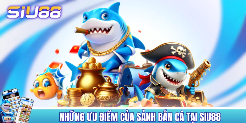 Bắn Cá SIU88 - Trải Nghiệm 120+ Sản Phẩm Đỉnh Của Chóp Những ưu điểm của sảnh bắn cá tại SIU88