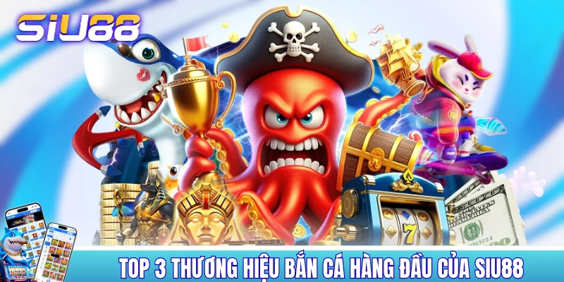 Bắn Cá SIU88 - Trải Nghiệm 120+ Sản Phẩm Đỉnh Của Chóp Top 3 thương hiệu bắn cá hàng đầu của SIU88