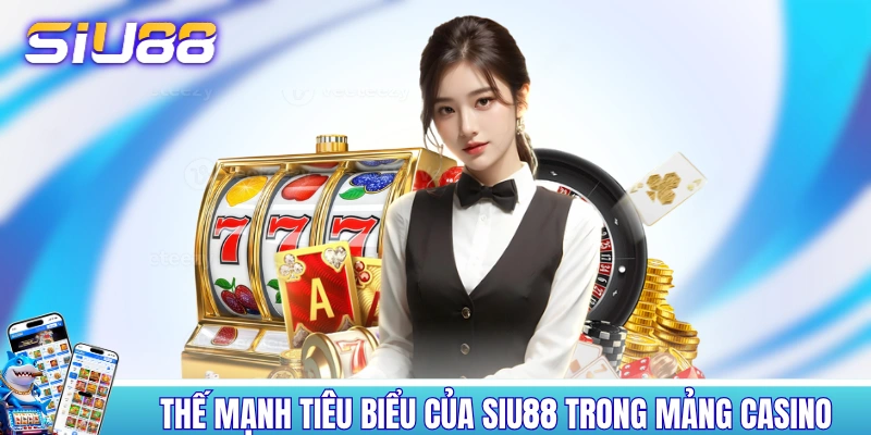 Những thế mạnh tiêu biểu của SIU88 trong mảng casino 