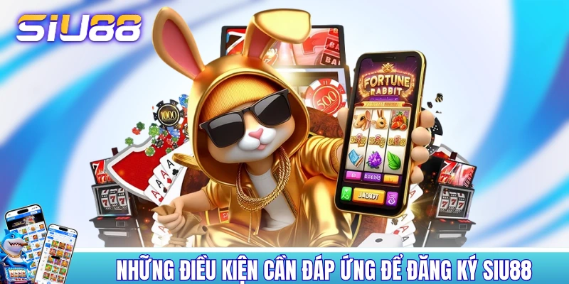 Những điều kiện cần đáp ứng để đăng ký SIU88
