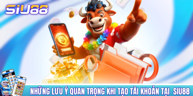 Những lưu ý quan trọng khi tạo tài khoản tại SIU88