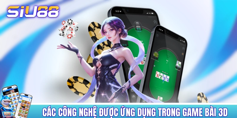 Game Bài 3D - Thể Loại Game Đổi Thưởng Ăn Khách Nhất 2026 Các công nghệ được ứng dụng trong game đánh bài 3D