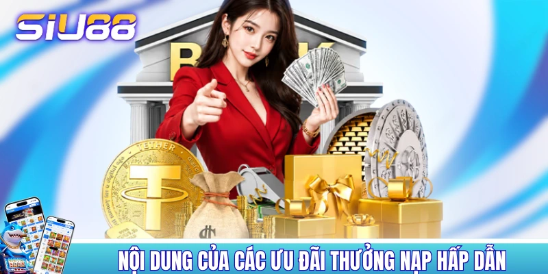 Nạp Tiền SIU88 - Thực Hiện Liền Tay, Nhận Ngay Ưu Đãi Khủng Nội dung của các ưu đãi thưởng nạp hấp dẫn