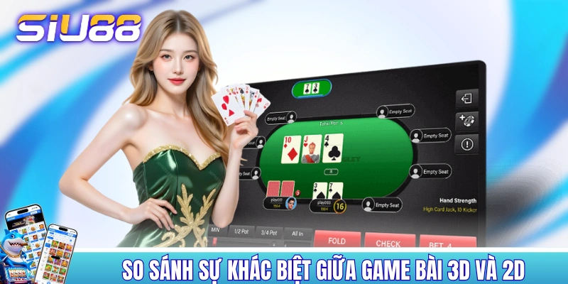 Game Bài 3D - Thể Loại Game Đổi Thưởng Ăn Khách Nhất 2026 So sánh sự khác biệt giữa game bài 3D và 2D