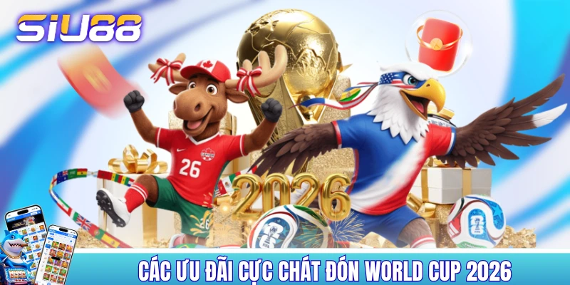 Các ưu đãi cực chất đón World Cup 2026